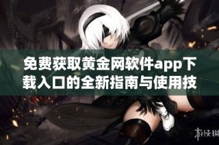 免费获取黄金网软件app下载入口的全新指南与使用技巧