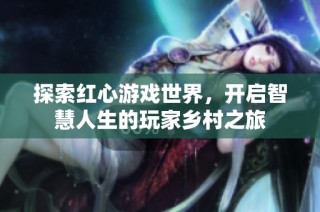 探索红心游戏世界，开启智慧人生的玩家乡村之旅