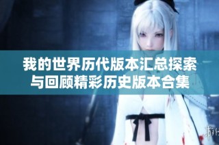 我的世界历代版本汇总探索与回顾精彩历史版本合集