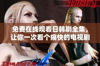 免费在线观看日韩剧全集，让你一次看个痛快的电视剧盛宴
