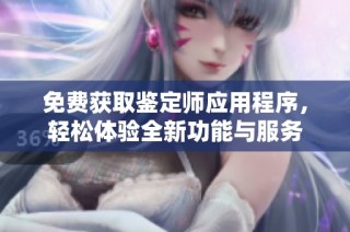 免费获取鉴定师应用程序，轻松体验全新功能与服务