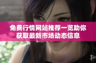 免费行情网站推荐一览助你获取最新市场动态信息