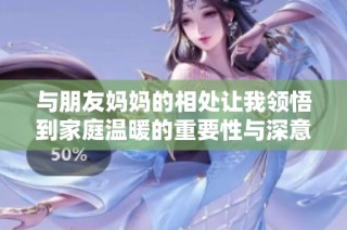 与朋友妈妈的相处让我领悟到家庭温暖的重要性与深意