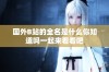 国外B站的全名是什么你知道吗一起来看看吧