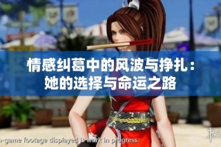 情感纠葛中的风波与挣扎：她的选择与命运之路