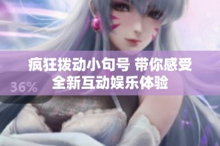 疯狂拨动小句号 带你感受全新互动娱乐体验
