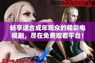 畅享适合成年观众的精彩电视剧，尽在免费观看平台！