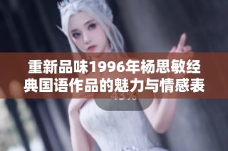 重新品味1996年杨思敏经典国语作品的魅力与情感表达