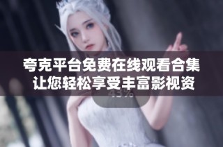 夸克平台免费在线观看合集 让您轻松享受丰富影视资源