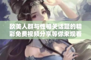 欧美人群与性相关话题的精彩免费视频分享等你来观看