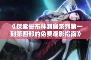 《探索哥布林洞窟系列第一到第四部的免费观影指南》