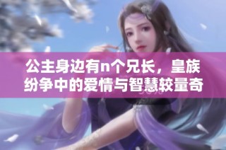 公主身边有n个兄长，皇族纷争中的爱情与智慧较量奇妙展开