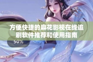 方便快捷的麻花影视在线追剧软件推荐和使用指南