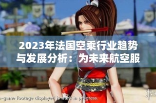 2023年法国空乘行业趋势与发展分析：为未来航空服务铺路