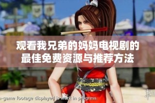 观看我兄弟的妈妈电视剧的最佳免费资源与推荐方法