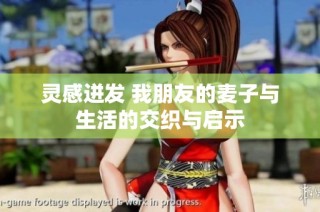 灵感迸发 我朋友的麦子与生活的交织与启示