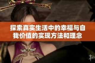 探索真实生活中的幸福与自我价值的实现方法和理念