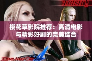 樱花草影院推荐：高清电影与精彩好剧的完美结合