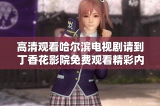 高清观看哈尔滨电视剧请到丁香花影院免费观看精彩内容