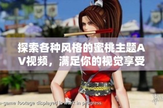 探索各种风格的蜜桃主题AV视频，满足你的视觉享受与需求
