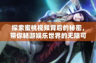 探索蜜桃视频背后的秘密，带你畅游娱乐世界的无限可能性