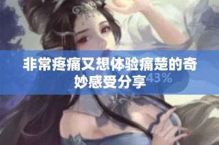 非常疼痛又想体验痛楚的奇妙感受分享