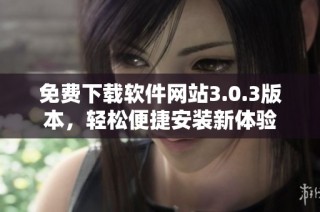 免费下载软件网站3.0.3版本，轻松便捷安装新体验