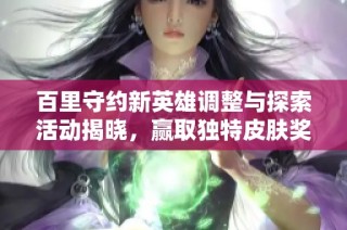 百里守约新英雄调整与探索活动揭晓，赢取独特皮肤奖励