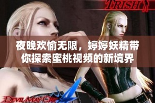 夜晚欢愉无限，婷婷妖精带你探索蜜桃视频的新境界