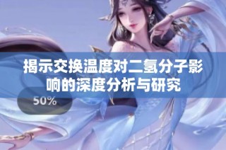 揭示交换温度对二氢分子影响的深度分析与研究