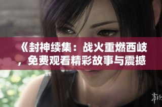 《封神续集：战火重燃西岐，免费观看精彩故事与震撼场面》