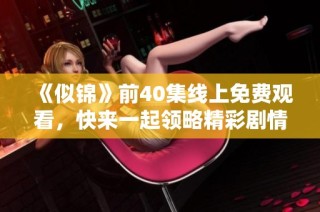 《似锦》前40集线上免费观看，快来一起领略精彩剧情吧
