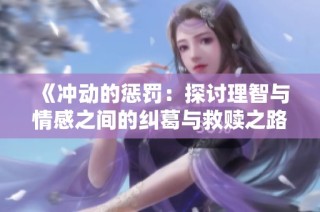 《冲动的惩罚：探讨理智与情感之间的纠葛与救赎之路》