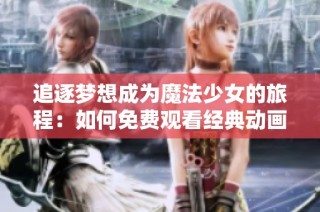 追逐梦想成为魔法少女的旅程：如何免费观看经典动画大作