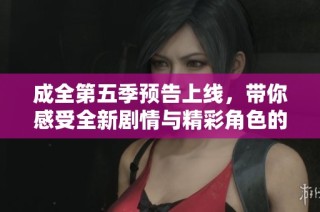 成全第五季预告上线，带你感受全新剧情与精彩角色的碰撞