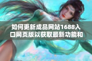 如何更新成品网站1688入口网页版以获取最新功能和改进