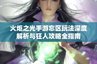 火炬之光手游忘区玩法深度解析与狂人攻略全指南