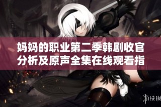 妈妈的职业第二季韩剧收官分析及原声全集在线观看指南