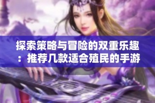 探索策略与冒险的双重乐趣：推荐几款适合殖民的手游