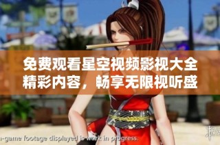 免费观看星空视频影视大全精彩内容，畅享无限视听盛宴