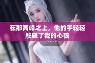 在那高峰之上，他的手轻轻触碰了我的心弦
