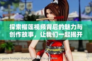 探索榴莲视频背后的魅力与创作故事，让我们一起揭开神秘面纱