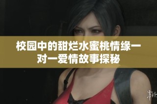 校园中的甜烂水蜜桃情缘一对一爱情故事探秘