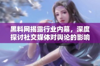 黑料网揭露行业内幕，深度探讨社交媒体对舆论的影响与风险