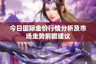 今日国际金价行情分析及市场走势前瞻建议