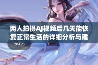 两人拍摄AJ视频后几天能恢复正常生活的详细分析与建议