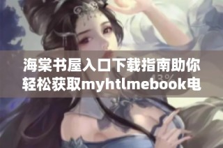 海棠书屋入口下载指南助你轻松获取myhtlmebook电子书