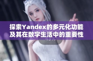 探索Yandex的多元化功能及其在数字生活中的重要性与应用