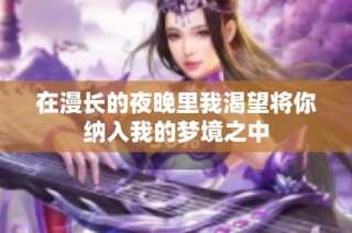 在漫长的夜晚里我渴望将你纳入我的梦境之中