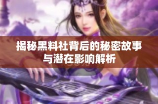 揭秘黑料社背后的秘密故事与潜在影响解析